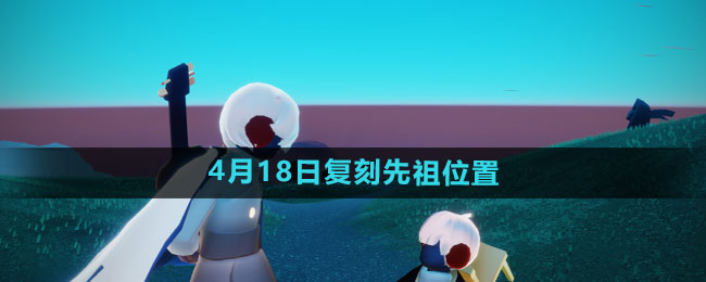 《光遇》2024年4月18日复刻先祖位置一览