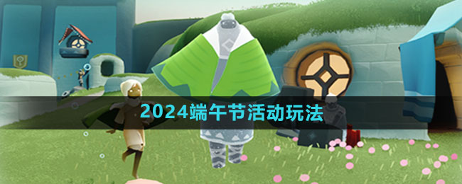 《光遇》2024端午节活动玩法