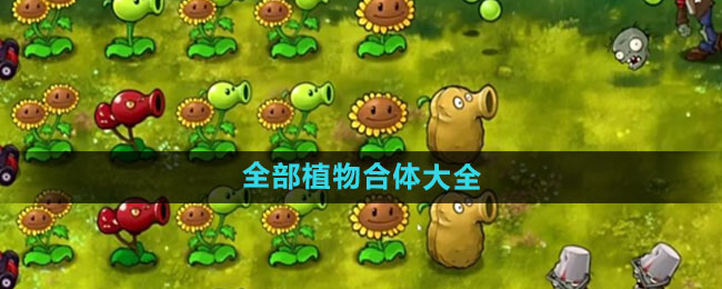 《植物大战僵尸融合版》全部植物合体大全