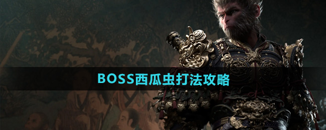 《黑神话悟空》BOSS西瓜虫打法攻略