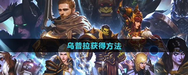 《魔兽世界》乌普拉获得方法